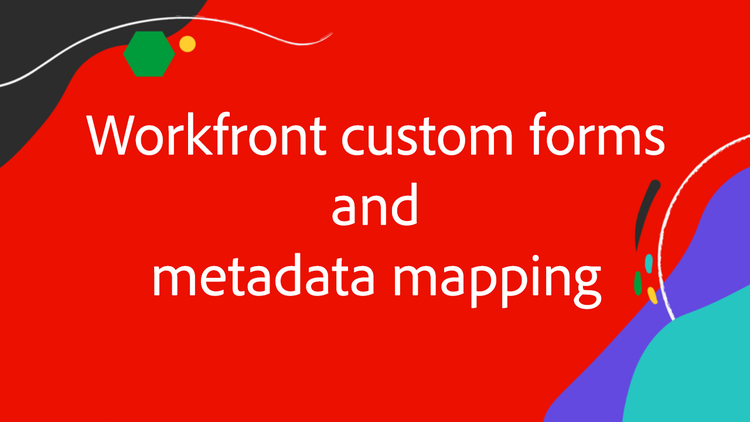 Formulários personalizados do Workfront e mapeamento de metadados
